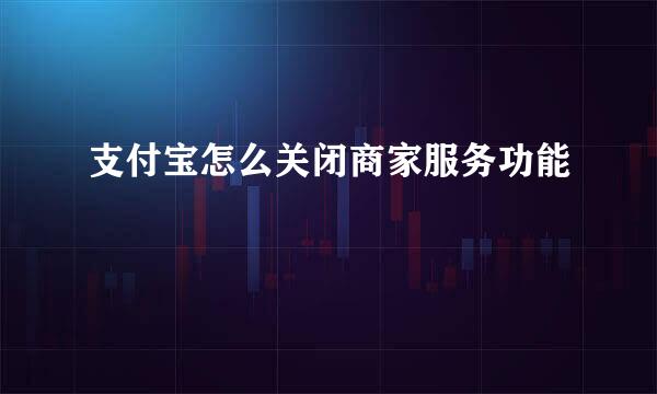 支付宝怎么关闭商家服务功能