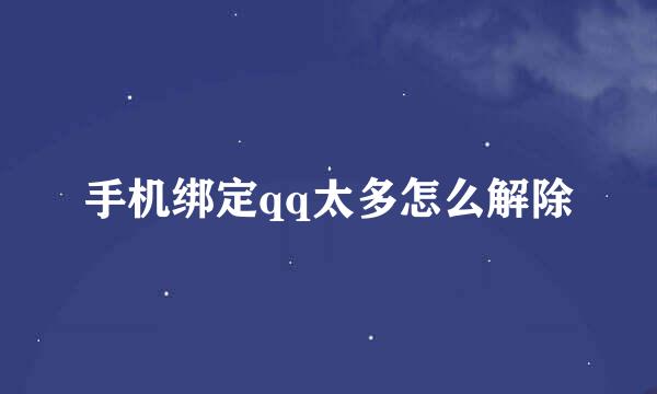 手机绑定qq太多怎么解除