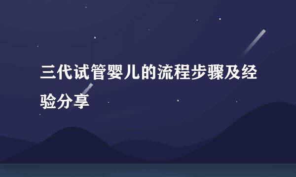 三代试管婴儿的流程步骤及经验分享