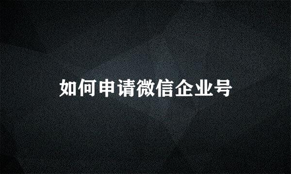 如何申请微信企业号