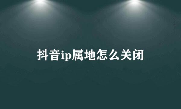 抖音ip属地怎么关闭