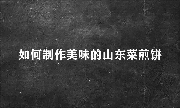 如何制作美味的山东菜煎饼
