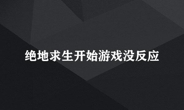 绝地求生开始游戏没反应