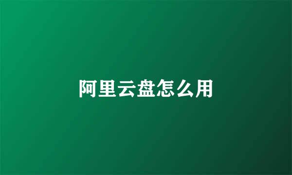 阿里云盘怎么用