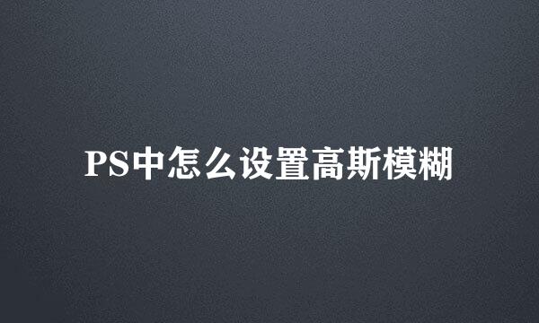 PS中怎么设置高斯模糊