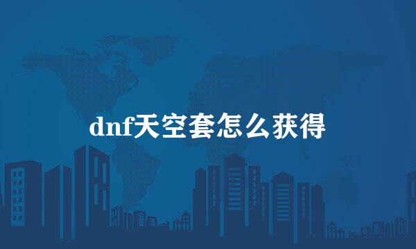 dnf天空套怎么获得