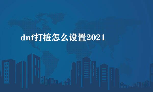 dnf打桩怎么设置2021
