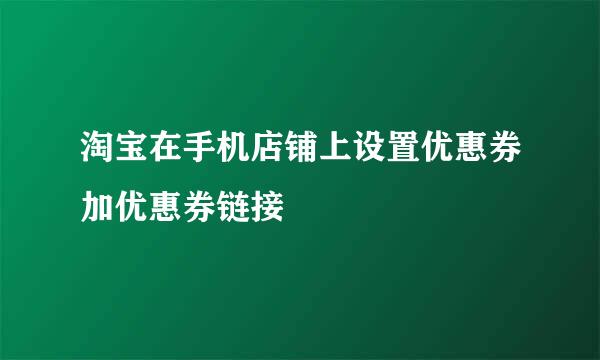 淘宝在手机店铺上设置优惠券加优惠券链接