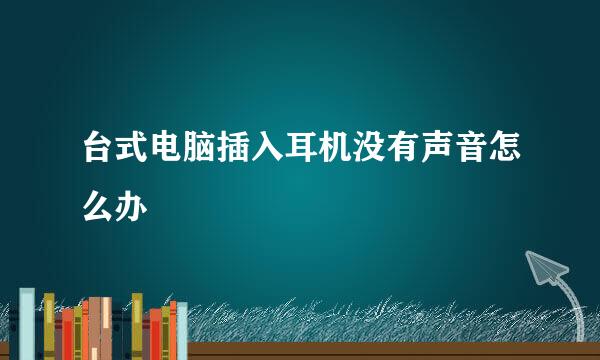 台式电脑插入耳机没有声音怎么办
