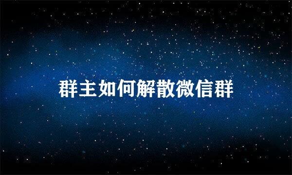 群主如何解散微信群