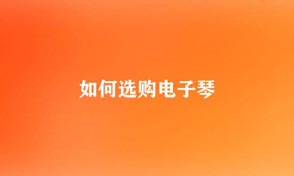 如何选购电子琴