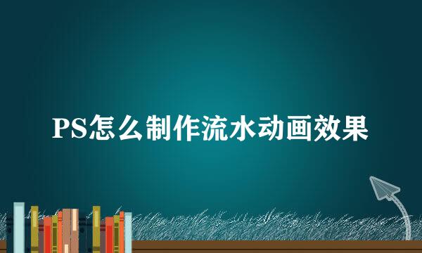 PS怎么制作流水动画效果