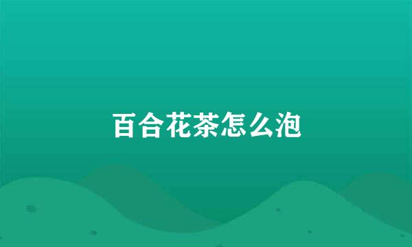 百合花茶怎么泡