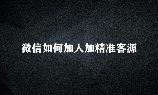 微信如何加人加精准客源