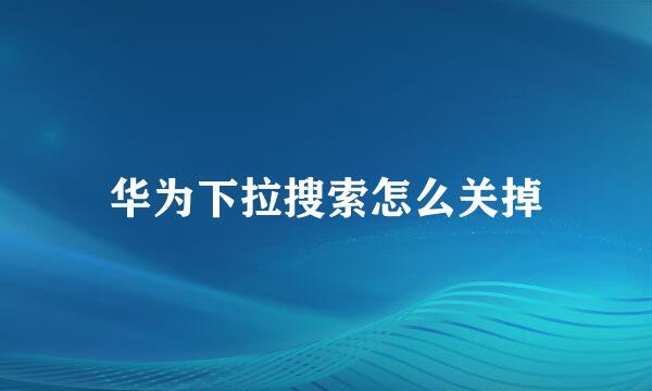 华为下拉搜索怎么关掉