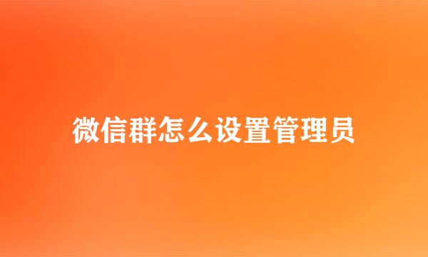 微信群怎么设置管理员