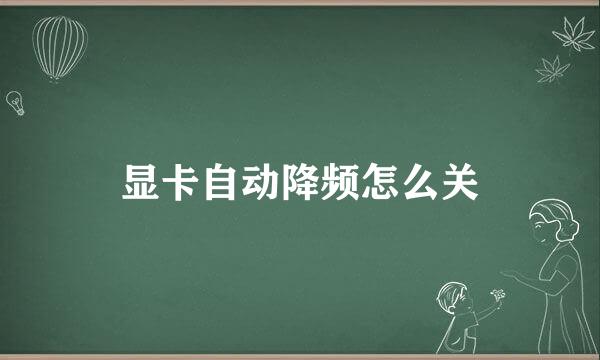 显卡自动降频怎么关