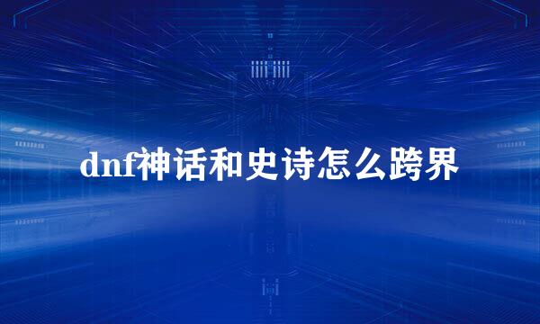 dnf神话和史诗怎么跨界