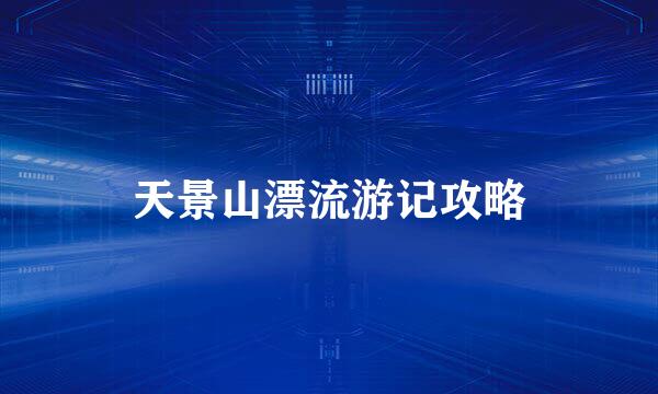 天景山漂流游记攻略