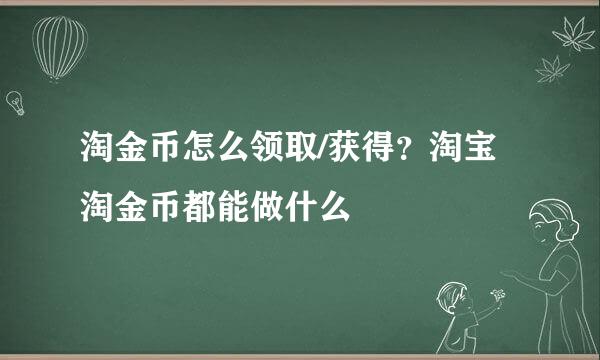 淘金币怎么领取/获得?淘宝淘金币都能做什么