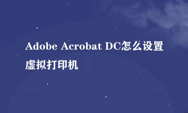 Adobe Acrobat DC怎么设置虚拟打印机