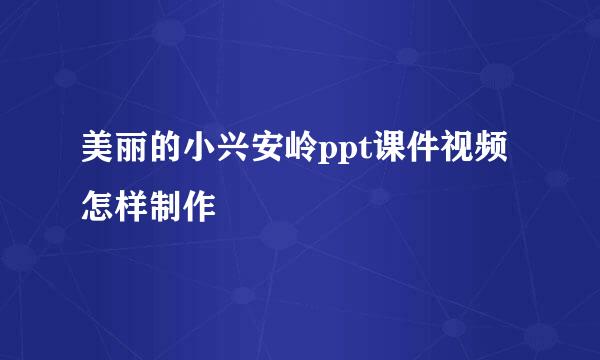 美丽的小兴安岭ppt课件视频怎样制作