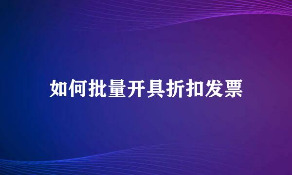 如何批量开具折扣发票