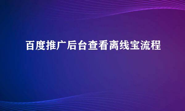 百度推广后台查看离线宝流程