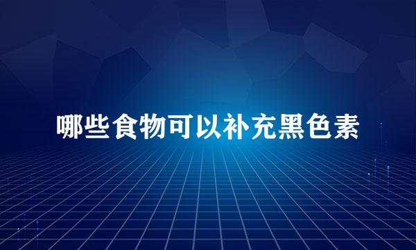 哪些食物可以补充黑色素