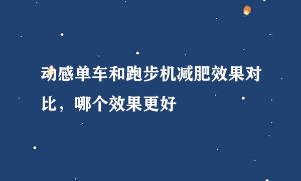 动感单车和跑步机减肥效果对比，哪个效果更好