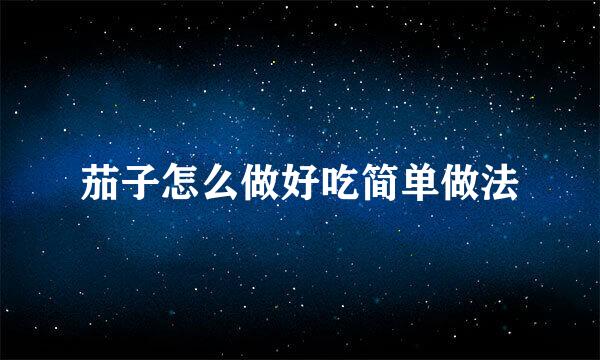 茄子怎么做好吃简单做法