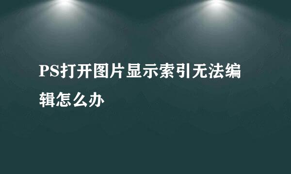 PS打开图片显示索引无法编辑怎么办