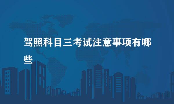 驾照科目三考试注意事项有哪些