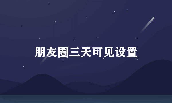 朋友圈三天可见设置