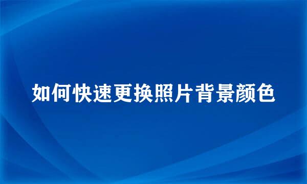 如何快速更换照片背景颜色