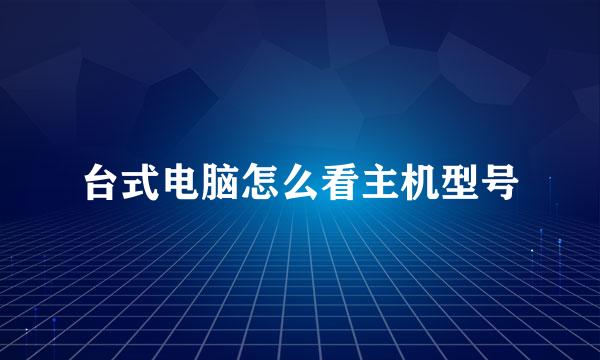 台式电脑怎么看主机型号