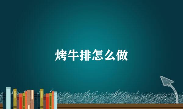 烤牛排怎么做