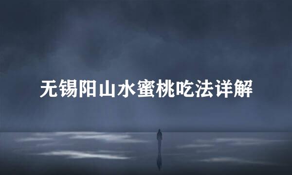 无锡阳山水蜜桃吃法详解