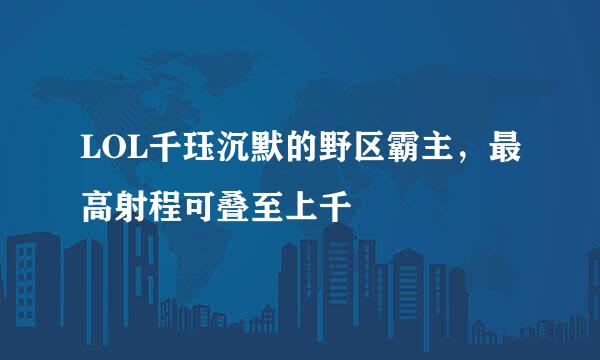 LOL千珏沉默的野区霸主，最高射程可叠至上千