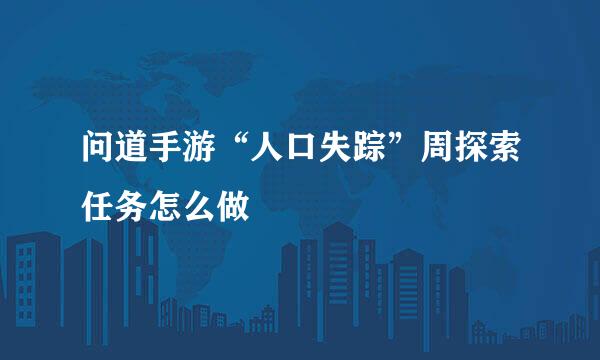 问道手游“人口失踪”周探索任务怎么做