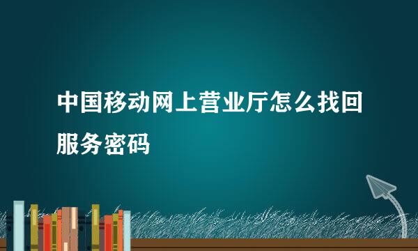 中国移动网上营业厅怎么找回服务密码