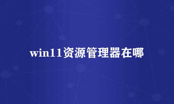 win11资源管理器在哪