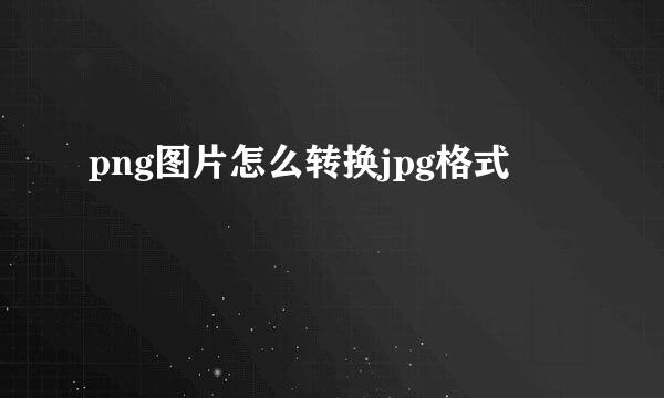png图片怎么转换jpg格式