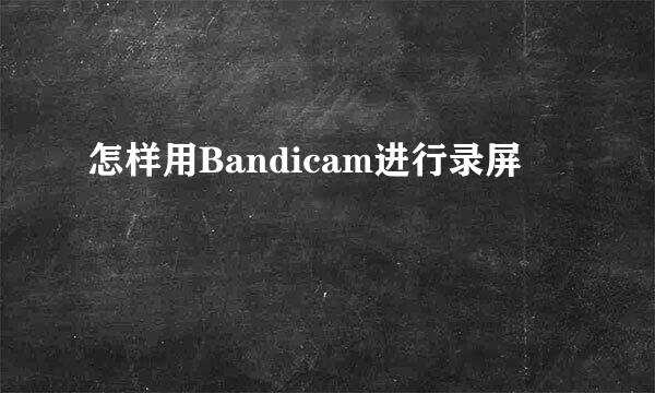 怎样用Bandicam进行录屏