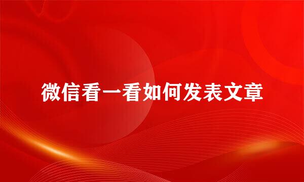 微信看一看如何发表文章
