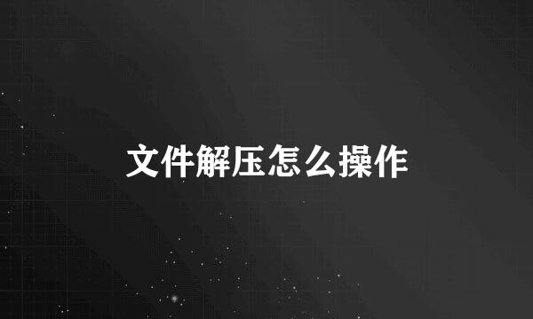文件解压怎么操作