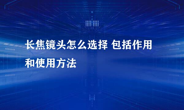长焦镜头怎么选择 包括作用和使用方法