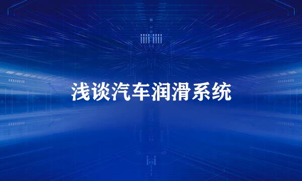 浅谈汽车润滑系统