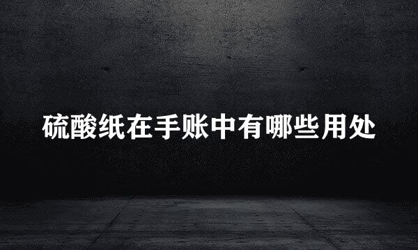 硫酸纸在手账中有哪些用处