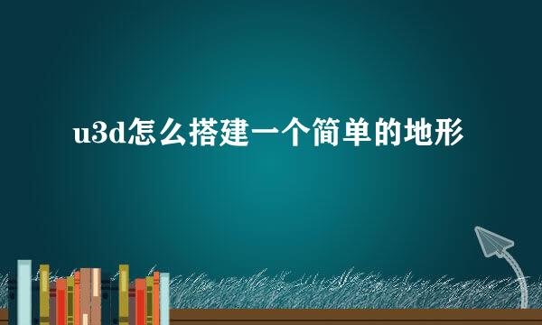 u3d怎么搭建一个简单的地形
